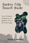 Quebec City Travel Guide: Your Ultimate Companion to Quebec City's Rich Heritage By Rosalie Martin Cover Image