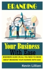 Branding Your Business with Ease: Beginners Guide on All You Need To Know About Branding Your Business with Ease By Keviin Lillian Cover Image