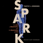 Spark: The Life of Electricity and the Electricity of Life By Timothy J. Jorgensen, Gary Tiedemann (Read by) Cover Image