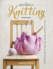 The Beginner's Knitting Manual: The Ultimate Book of Tips and Techniques By Debbie Tomkies Cover Image