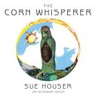 The Corn Whisperer By Sue Houser, Ramon Shiloh (Illustrator) Cover Image