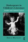 Shakespeare in Children's Literature: Gender and Cultural Capital (Children's Literature and Culture) By Erica Hateley Cover Image