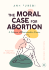 The Moral Case for Abortion: A Defence of Reproductive Choice By Ann Furedi Cover Image