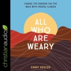 All Who Are Weary: Easing the Burden on the Walk with Mental Illness By Emmy Kegler, Lisa Larsen (Read by) Cover Image