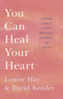 You Can Heal Your Heart: Finding Peace After a Breakup, Divorce, or Death By Louise L. Hay, David Kessler Cover Image