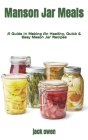 Manson Jar Meals: A Guide In Making An Healthy, Quick & Easy Mason Jar Recipes By Jack Owen Cover Image