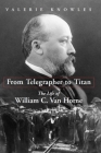 From Telegrapher to Titan: The Life of William C. Van Horne By Valerie Knowles Cover Image