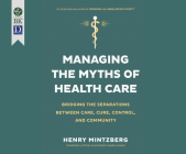Managing the Myths of Health Care: Bridging the Separations Between Care, Cure, Control, and Community By Henry Mintzberg, Tom Kruse (Narrated by) Cover Image