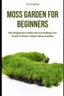 Moss Garden For Beginners: The Beginners Guide On Everything You Need To Know About Moss Garden Cover Image