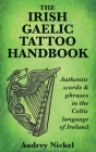 The Irish Gaelic Tattoo Handbook: Authentic Words and Phrases in the Celtic Language of Ireland By Audrey Nickel Cover Image