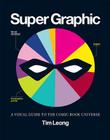 Super Graphic: A Visual Guide to the Comic Book Universe By Tim Leong Cover Image