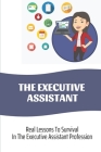 The Executive Assistant: Real Lessons To Survival In The Executive Assistant Profession: Executive Assistant Methods Cover Image