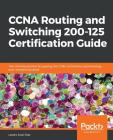 CCNA Routing and Switching 200-125 Certification Guide: The ultimate solution for passing the CCNA certification and boosting your networking career By Llazaro (Laz) Diaz Cover Image