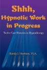Shhh, Hypnotic Work in Progress: Twelve Case Histories in Hypnotherapy By Randy J. Hartman Cover Image