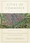 Cities of Commerce: The Institutional Foundations of International Trade in the Low Countries, 1250-1650 (Princeton Economic History of the Western World #45) By Oscar Gelderblom Cover Image