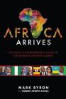 Africa Arrives: The Savvy Entrepreneur's Guide to the World's Hottest Market By Mark Byron, Robert Joseph Ahola Cover Image