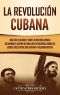 La Revolución cubana: Una guía fascinante sobre la rebelión armada que cambió el destino de Cuba. Incluye historias sobre los líderes Fidel By Captivating History Cover Image