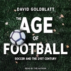 The Age of Football: Soccer and the 21st Century By David Goldblatt, David Goldblatt (Read by) Cover Image