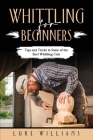 Whittling for Beginners: Tips and Tricks to Some of the Best Whittling Cuts By Luke Williams Cover Image