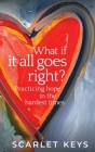 What If It All Goes Right?: Practicing Hope in the Hardest Times By Scarlet V. Keys Cover Image