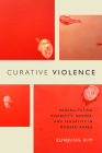 Curative Violence: Rehabilitating Disability, Gender, and Sexuality in Modern Korea By Eunjung Kim Cover Image