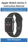 Apple Watch Series 5 Instruction Manual: An Easy and Simplified Beginner to Expert User Guide for Mastering your iWatch Like a Pro By Alan Thompson Cover Image