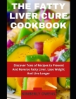The Fatty Liver Cure Cookbook: Discover Tons of Recipes to Prevent And Reverse Fatty Liver, Lose Weight And Live Longer By Kimberly Owens Cover Image