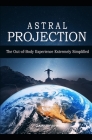 Astral Projection: The Out-of-Body Experience Extremely Simplified By Zainurrahman Cover Image