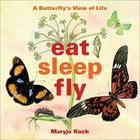 Eat, Sleep, Fly: A Butterfly's View of Life By Maryjo Koch Cover Image