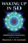Waking Up in 5D: A Practical Guide to Multidimensional Transformation By Maureen J. St. Germain Cover Image
