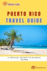 Puerto Rico Travel Guide: A Tropical Escape to Blissful Island By Travel Club Cover Image
