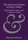 The Forever Fandom of Harry Potter: Balancing Fan Agency and Corporate Control By Marianne Martens Cover Image