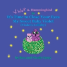 Violet A. Hummingbird in It's Time to Close Your Eyes My Sweet Baby Violet (Violet's Lullaby) 2023 revision By Nicole M. Carey, Ron D. Carey, Nicole M. Carey (Illustrator) Cover Image