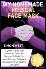 DIY Homemade Medical Face Mask Guide: A Quick Step By Step Manual To Direct You On How To Make Face Mask At Home To Prevent Disease By Virus, Bacteria By Simon West Cover Image