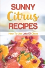 Sunny Citrus Recipes: How To Use Lots Of Citrus: Cooking With Citrus Cover Image