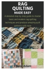 Rag Quilting Made Easy: A detailed step by step guide to master basic and modern rag quilting techniques and produce amazing quilt patterns wi Cover Image