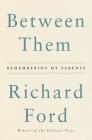 Between Them: Remembering My Parents By Richard Ford Cover Image