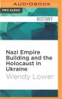 Nazi Empire Building and the Holocaust in Ukraine By Wendy Lower, Suzanne Toren (Read by) Cover Image