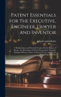 Patent Essentials for the Executive, Engineer, Lawyer and Inventor: A Rudimentary and Practical Treatise On the Nature of Patents, the Mechanism of Th Cover Image