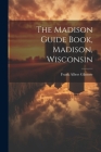 The Madison Guide Book, Madison, Wisconsin By Frank Albert Gilmore (Created by) Cover Image