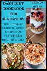 Dash Diet cookbook For Beginners: The Ultimate Guide To Quick Recipes For Flavorful & Healthy Meals Cover Image