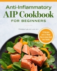 Anti-Inflammatory AIP Cookbook for Beginners: 75 Recipes and a 2-week Plan to Jumpstart Your Health By Chelsea Lye, RNT, CNP, RYT Cover Image