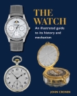 The Watch: An Illustrated Guide to its History and Mechanism By John Cronin Cover Image