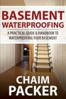 Basement Waterproofing: A Practical Guide & Handbook to Waterproofing Your Basement By Chaim Packer Cover Image