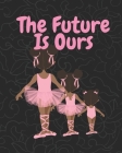 The Future Is Ours: Large wide ruled notebook for kids and teen girls; Ballet gifts By The Kyng's Queen Cover Image
