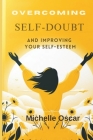 Overcoming Self-Doubt and Improving Your Self-Esteem: A Guide To Quieting Your Inner Critic, Embracing Self-Compassion, And Cultivating Resilience In Cover Image