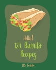 Hello! 123 Burrito Recipes: Best Burrito Cookbook Ever For Beginners [Burrito Recipe Book, Burrito Recipes, Mexican Breakfast Cookbook, Vegetarian By Brekker Cover Image