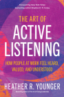 The Art of Active Listening: How People at Work Feel Heard, Valued, and Understood By Heather R. Younger Cover Image