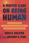 A Master Class on Being Human: A Black Christian and a Black Secular Humanist on Religion, Race, and Justice By Anthony Pinn, Brad Braxton Cover Image