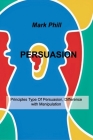 Persuasion: Principles Type Of Persuasion, Difference with Manipulation By Mark Phill Cover Image